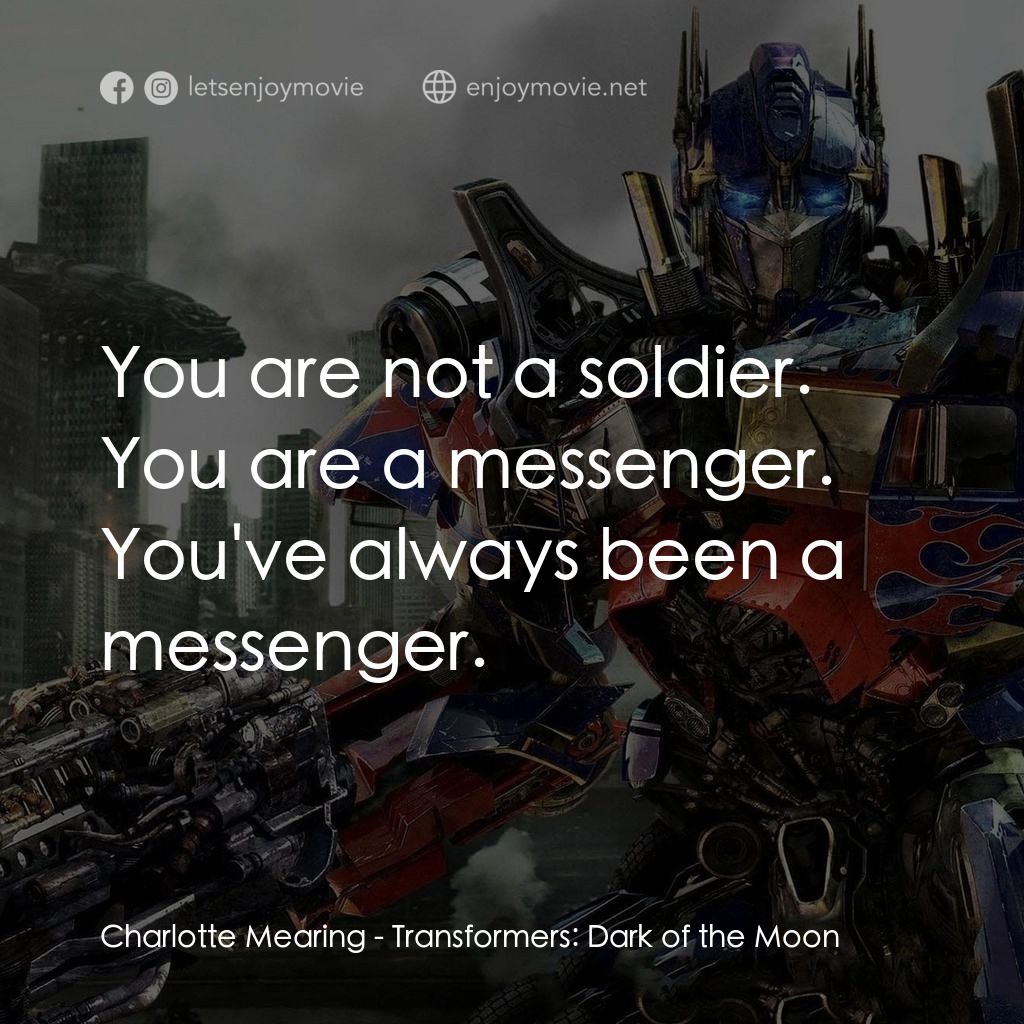 變形金剛: 黑月降臨電影對白：Charlotte Mearing: You are not a soldier. You are a messenger. You've always been