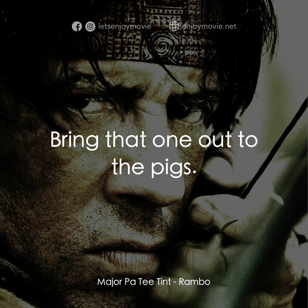 第一滴血4電影對白：Major Pa Tee Tint:  Bring that one out to the pigs.
