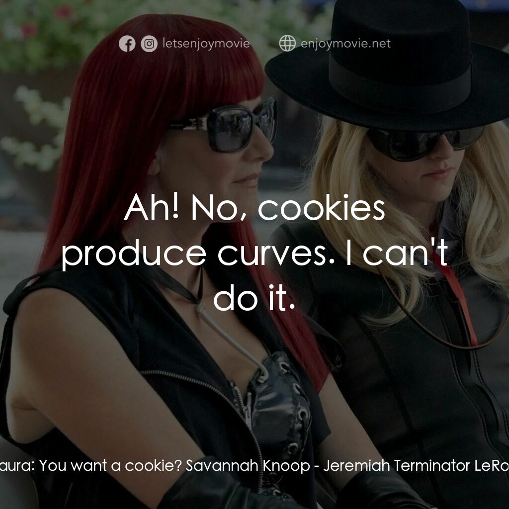 JT·萊羅伊電影對白：Laura:  You want a cookie? Savannah Knoop:  Ah! No, cookies produce curves. I can