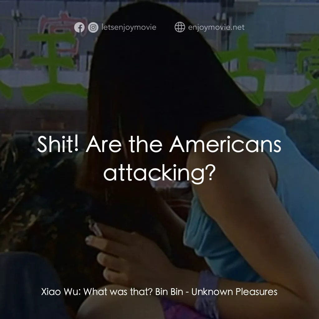 任逍遙電影對白：Xiao Wu:  What was that? Bin Bin:  Shit! Are the Americans attacking?