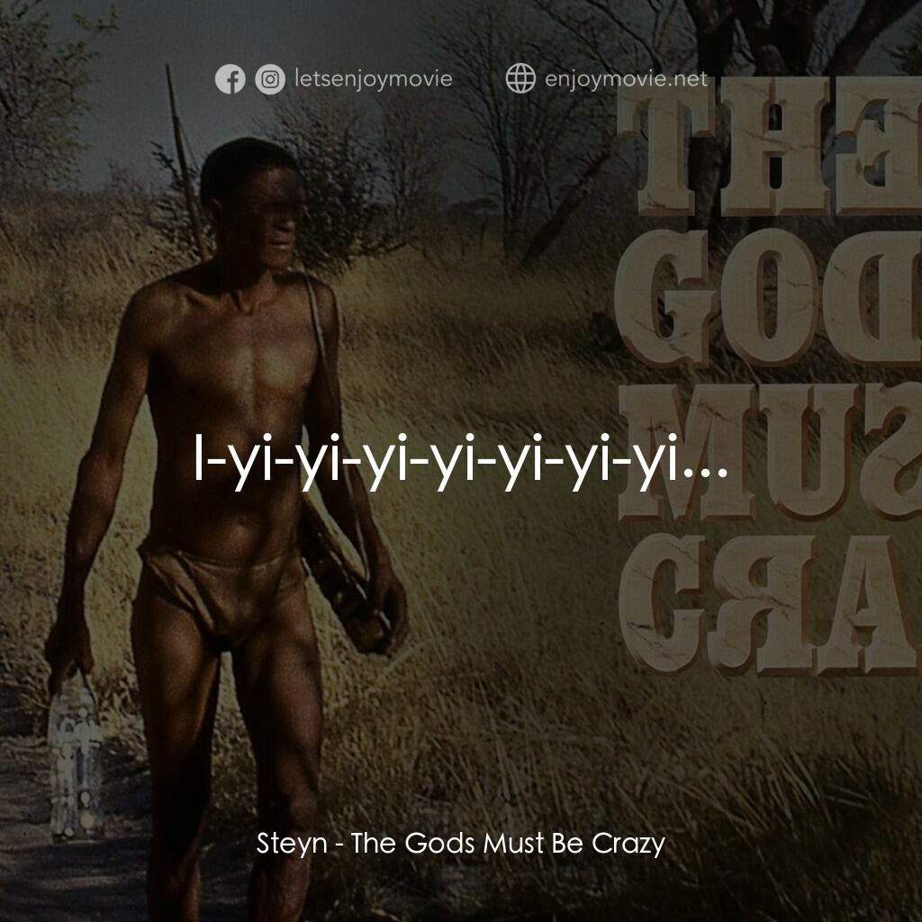 上帝也瘋狂電影對白：Steyn:  I-yi-yi-yi-yi-yi-yi-yi...
