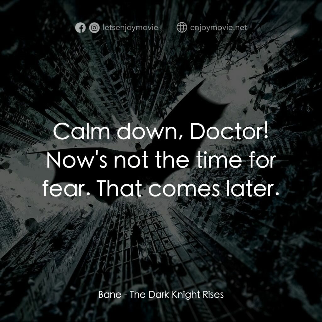 黑暗騎士：黎明昇起電影對白：Bane:  Calm down, Doctor! Now's not the time for fear. That comes later.