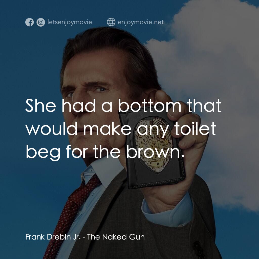神探零零甩電影對白：Frank Drebin Jr.:  She had a bottom that would make any toilet beg for the brown.