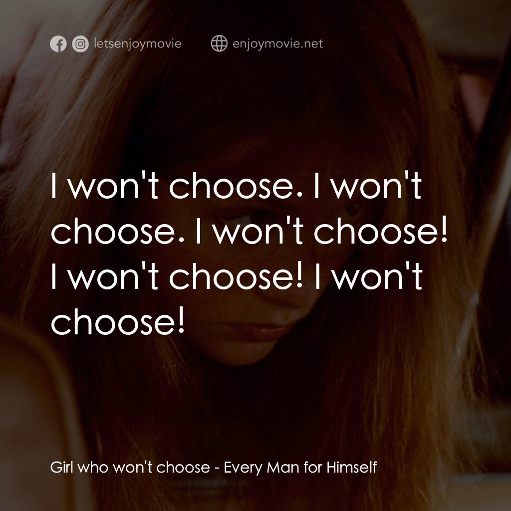 人人為己電影對白：Girl who won't choose: I won't choose. I won't choose. I won't choose! I won't ch