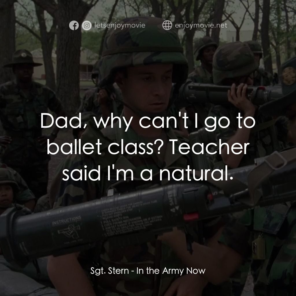In the Army Now電影對白：Sgt. Stern: Dad, why can't I go to ballet class? Teacher said I'm a natural.