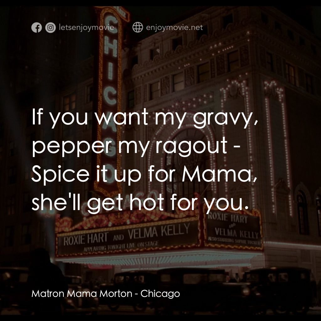 芝加哥電影對白：Matron Mama Morton: If you want my gravy, pepper my ragout - Spice it up for Mama