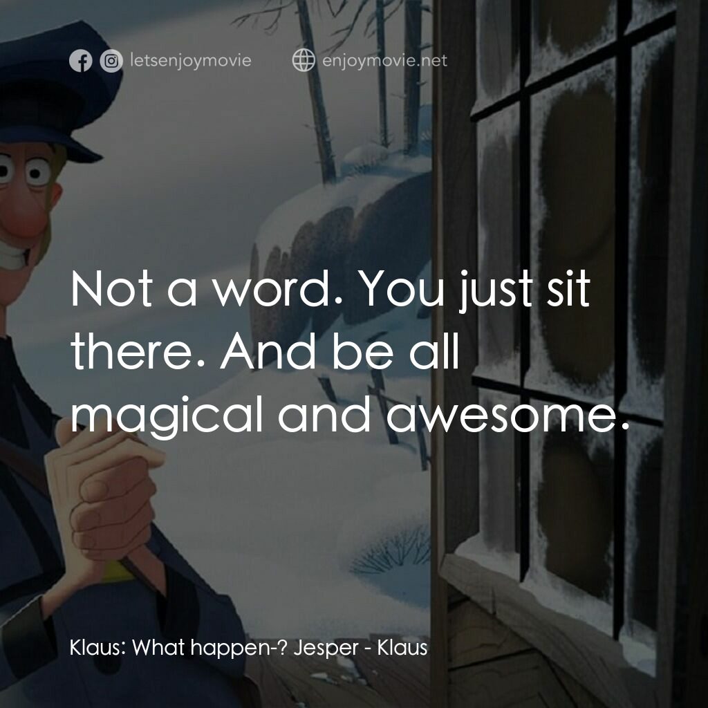 克勞斯：聖誕節的秘密電影對白：Klaus:  What happen-? Jesper:  Not a word. You just sit there. And be all magical