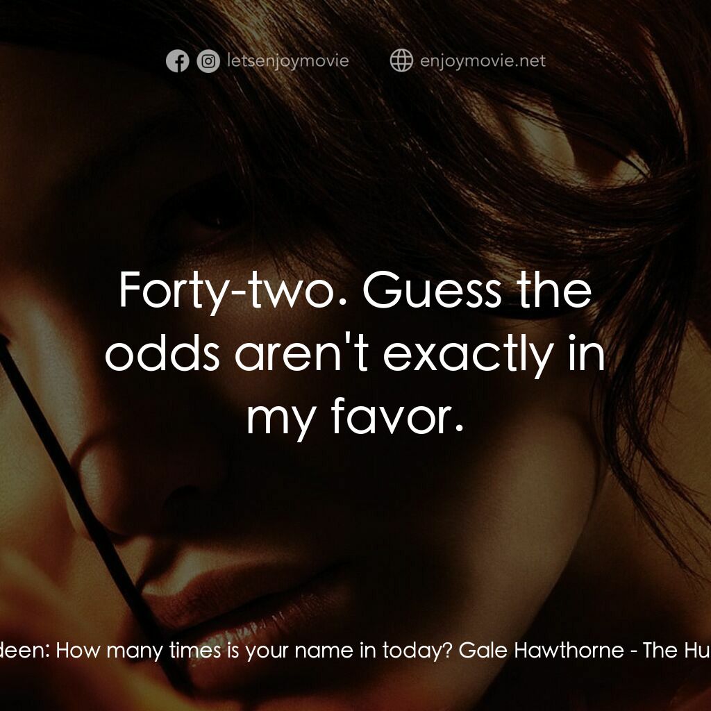 飢餓遊戲電影對白：Katniss Everdeen:  How many times is your name in today? Gale Hawthorne:  Forty-t