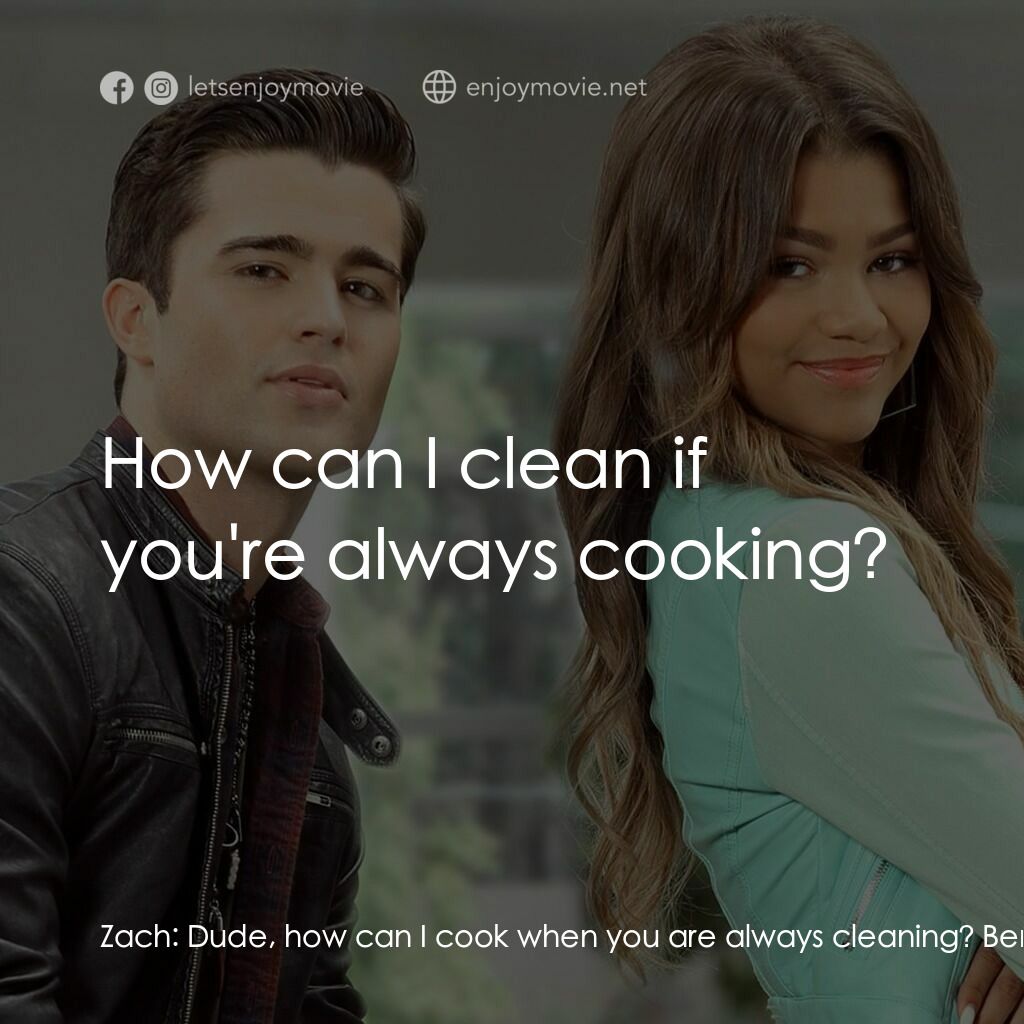 魔法奇 App電影對白：Zach:  Dude, how can I cook when you are always cleaning? Ben:  How can I clean i