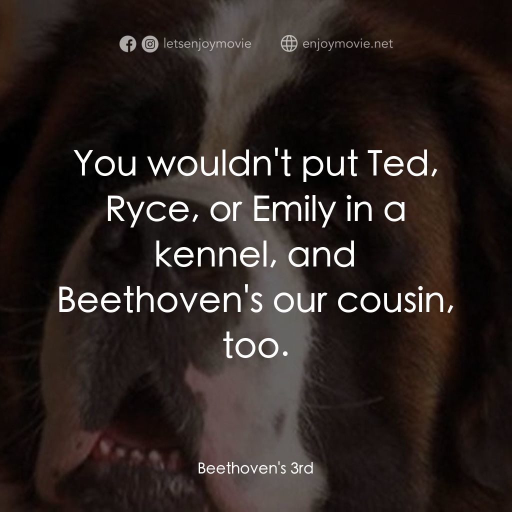 我家也有貝多芬 3電影對白：You wouldn't put Ted, Ryce, or Emily in a kennel, and Beethoven's our cousin, too