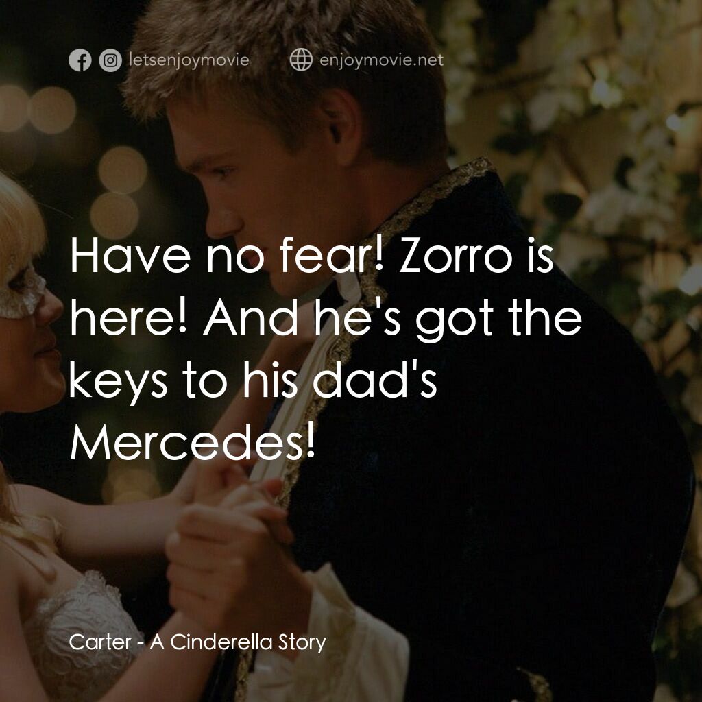灰姑娘的玻璃手機電影對白：Carter:  Have no fear! Zorro is here! And he's got the keys to his dad's Mercedes