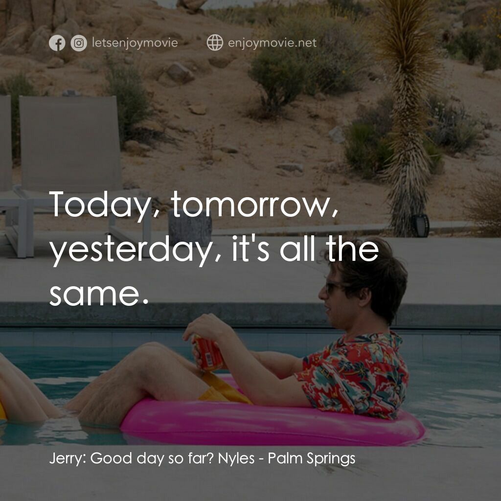 Palm Springs：戀愛假期無限LOOP電影對白：Jerry:  Good day so far? Nyles:  Today, tomorrow, yesterday, it's all the same.