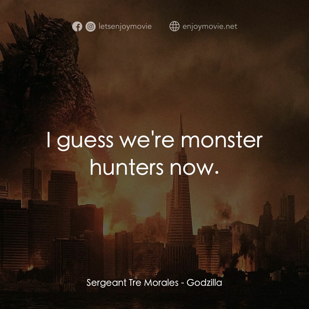 哥斯拉電影對白：Sergeant Tre Morales:  I guess we're monster hunters now.