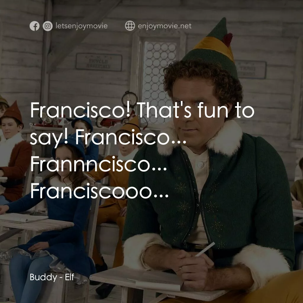 聖誕精靈電影對白：Buddy:  Francisco! That's fun to say! Francisco... Frannncisco... Franciscooo...