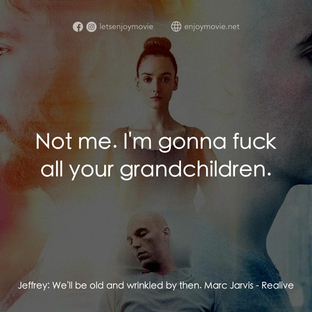 復生實驗電影對白：Jeffrey:  We'll be old and wrinkled by then. Marc Jarvis:  Not me. I'm gonna fuck