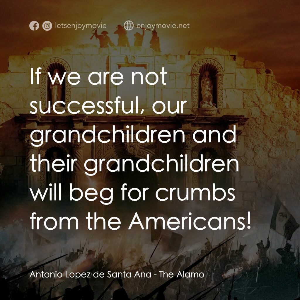 圍城 13 天：阿拉莫戰役電影對白：Antonio Lopez de Santa Ana:  If we are not successful, our grandchildren and thei