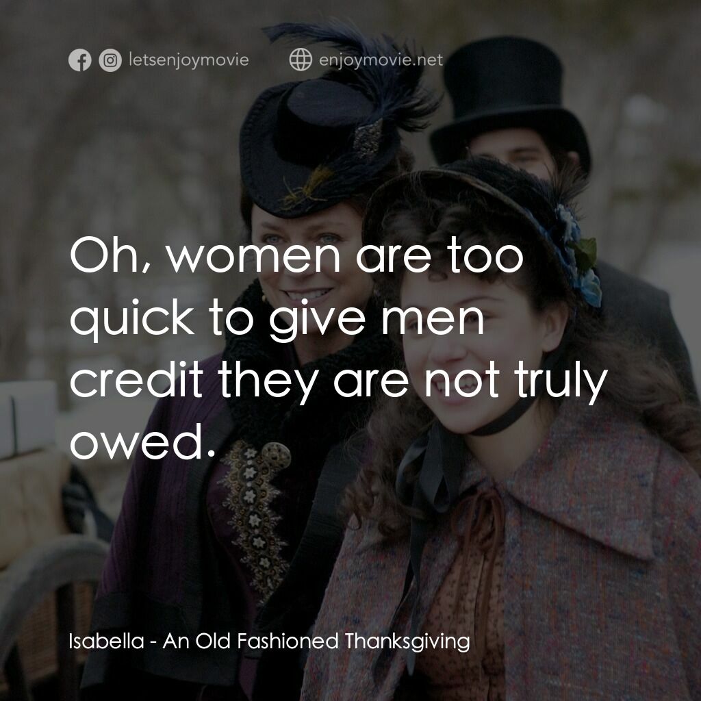 一個老式的感恩節經典對白：Isabella:  Oh, women are too quick to give men credit they are not truly owed.