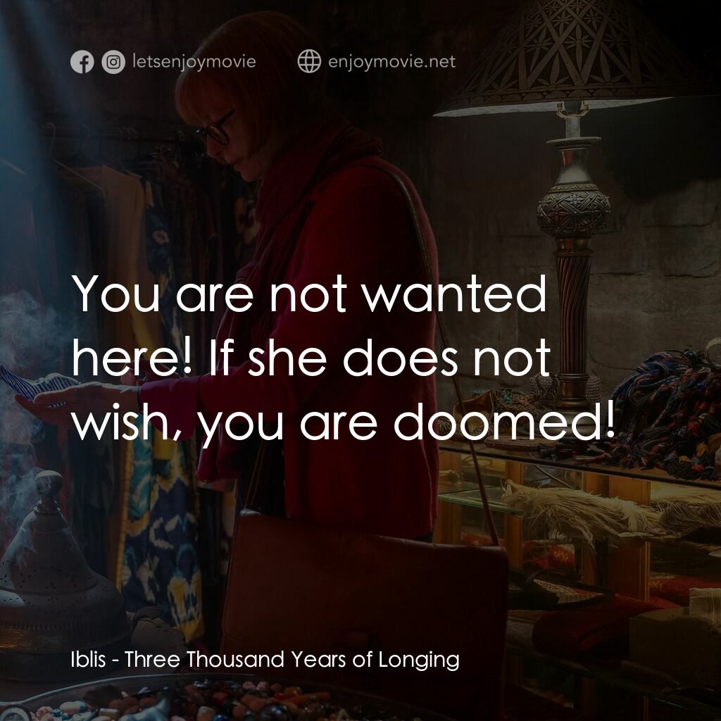 三千年的渴望電影對白：Iblis:  You are not wanted here! If she does not wish, you are doomed!