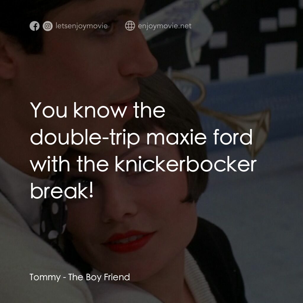 男朋友電影對白：Tommy:  You know the double-trip maxie ford with the knickerbocker break!