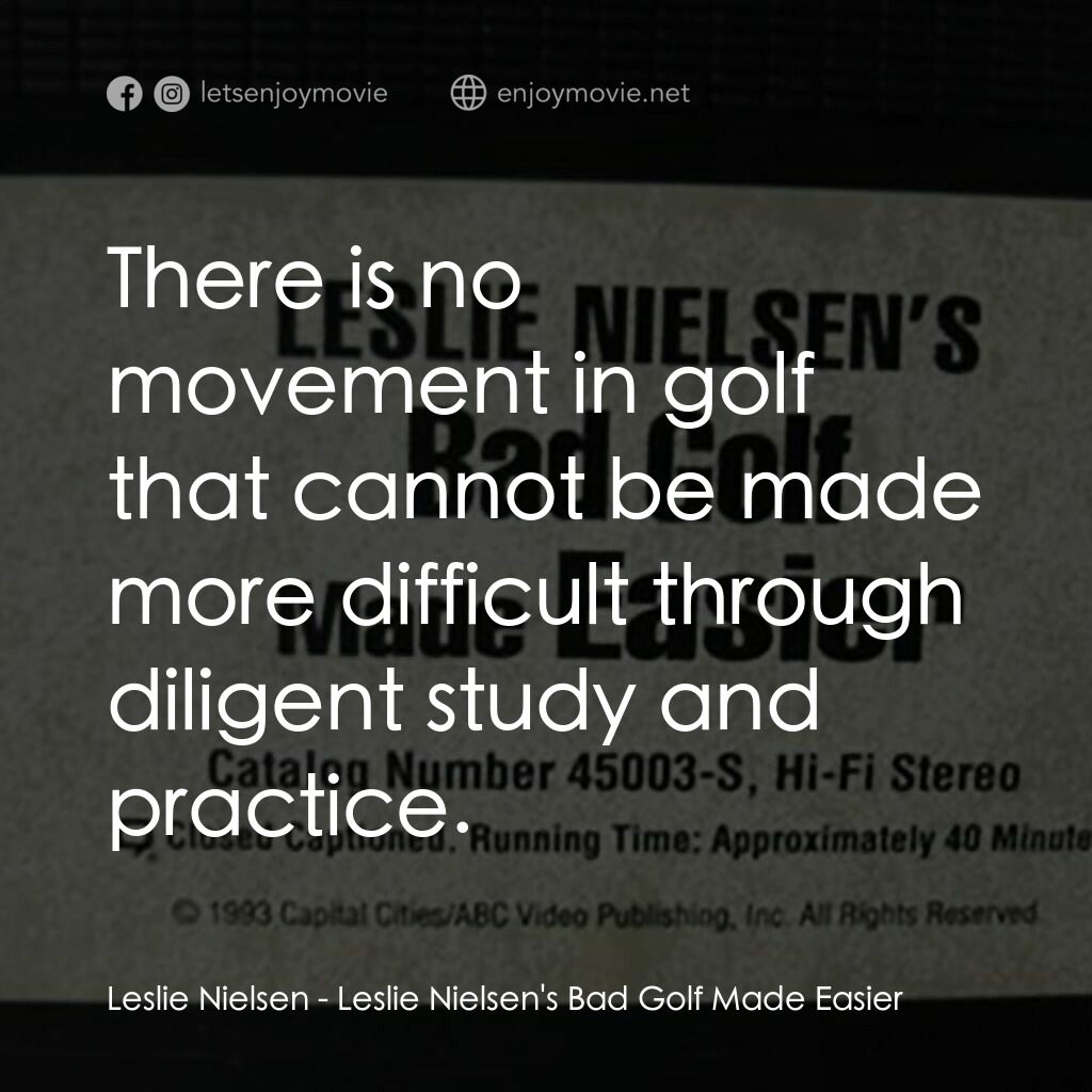Leslie Nielsen's Bad Golf Made Easier電影對白：Leslie Nielsen:  There is no movement in golf that cannot be made more difficult 