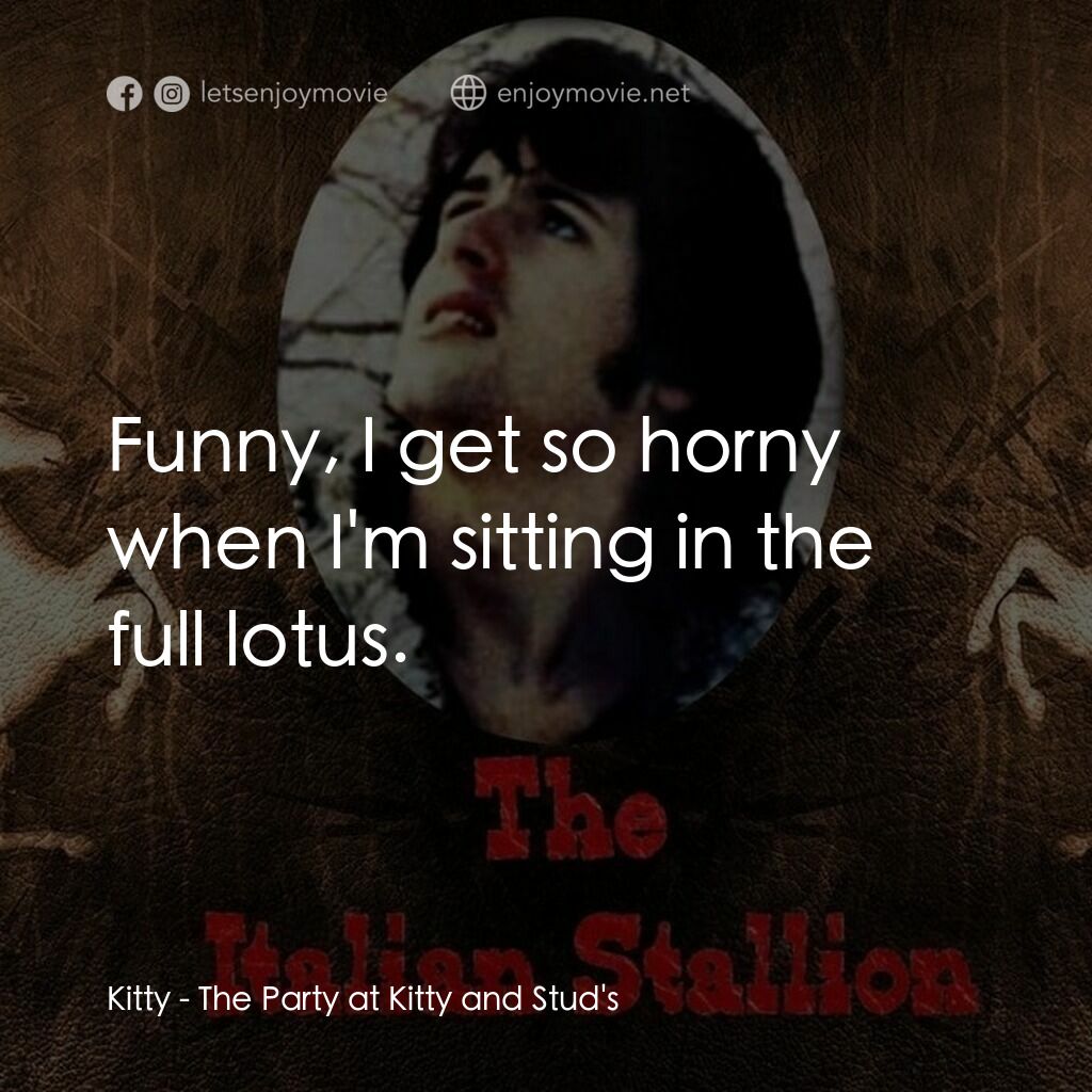 義大利種馬電影對白：Kitty:  Funny, I get so horny when I'm sitting in the full lotus.