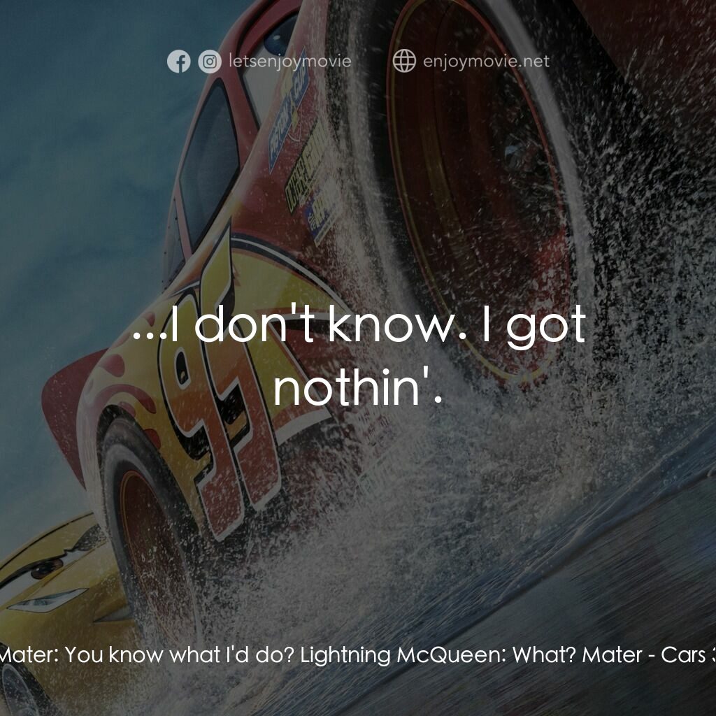 反斗車王3電影對白：Mater:  You know what I'd do? Lightning McQueen:  What? Mater:  ...I don't know. 