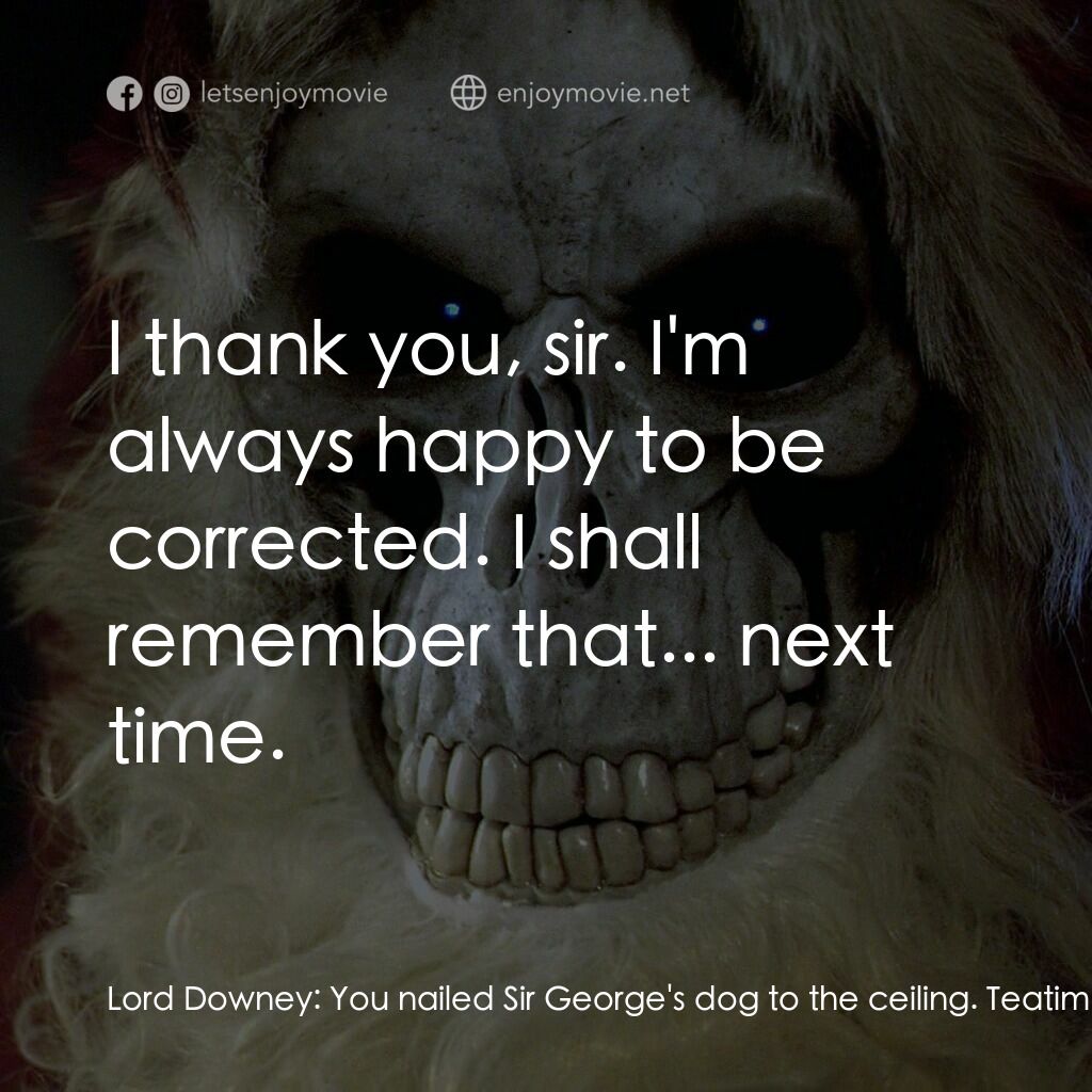 碟形世界：聖豬老爹電影對白：Lord Downey:  You nailed Sir George's dog to the ceiling. Teatime:  I couldn't ha