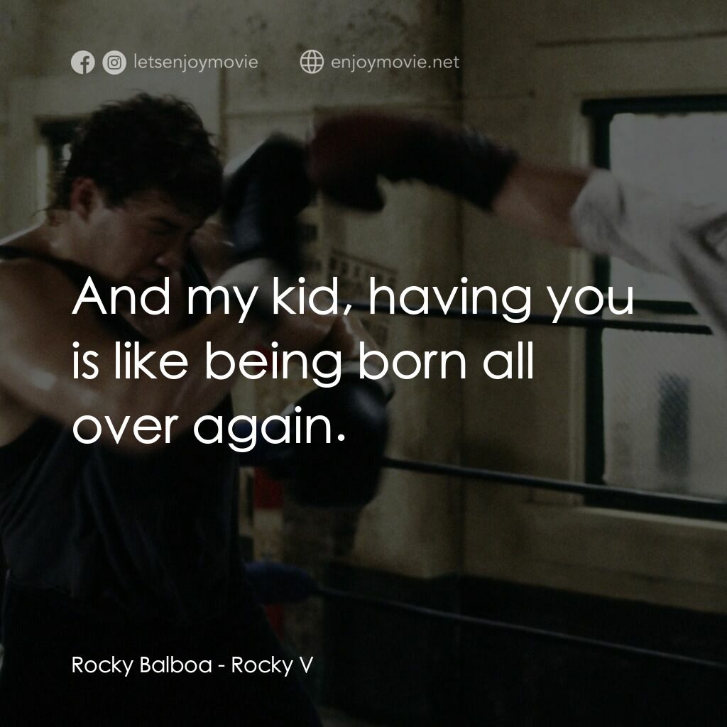洛奇第五集：怒火龍拳電影對白：Rocky Balboa:  And my kid, having you is like being born all over again.