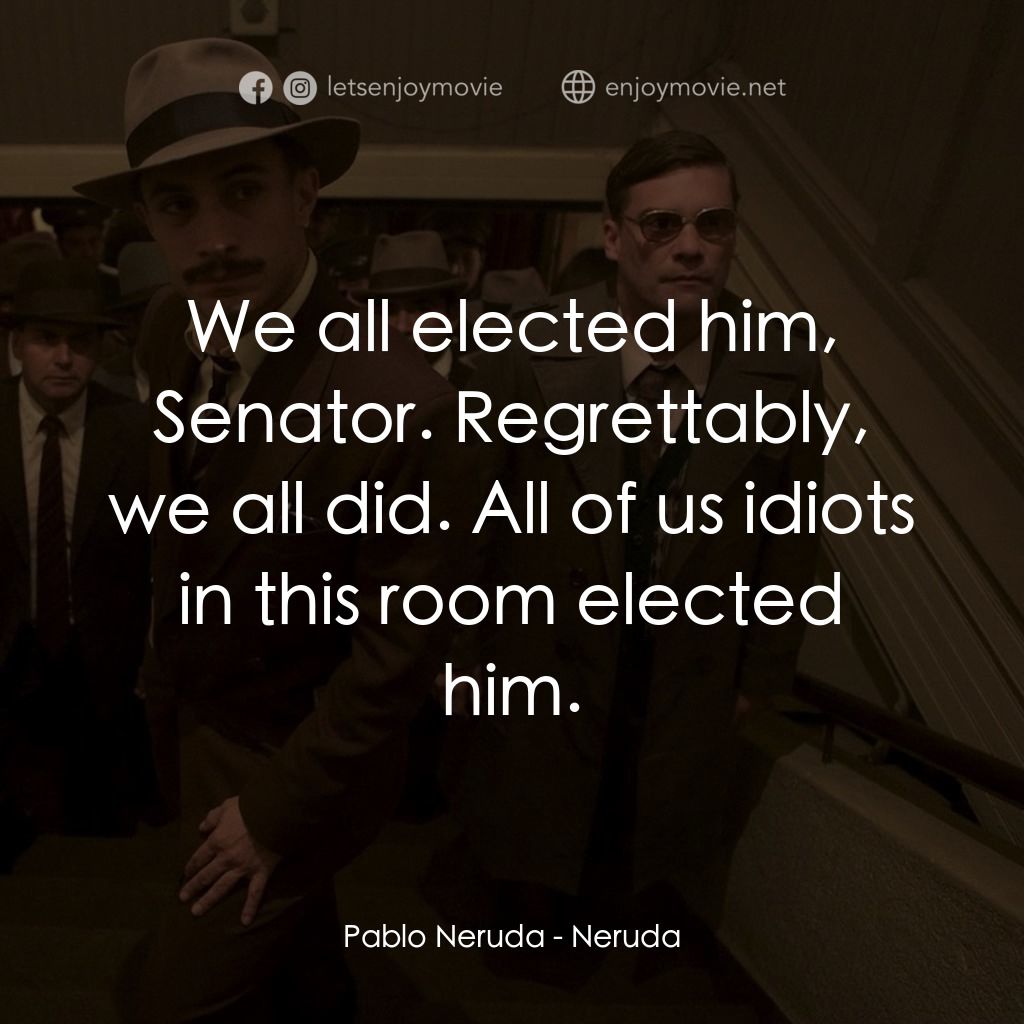流亡詩人聶魯達電影對白：Pablo Neruda: We all elected him, Senator. Regrettably, we all did. All of us idi