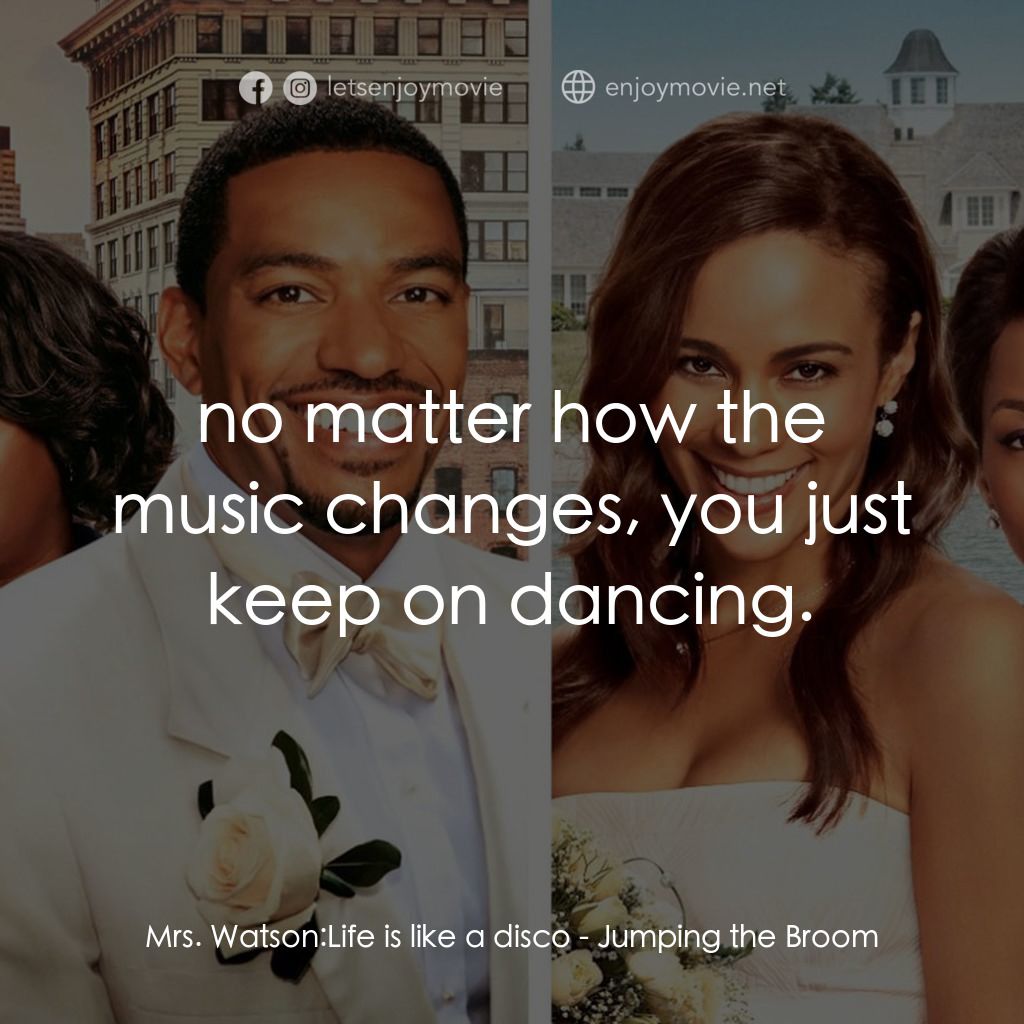 超完美婚禮經典對白：Mrs. Watson: Life is like a disco:  no matter how the music changes, you just keep on dancing.