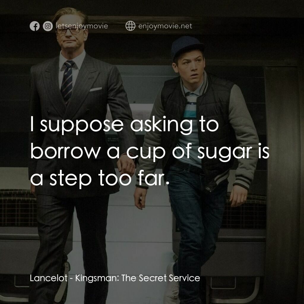 金牌特務電影對白：Lancelot:  I suppose asking to borrow a cup of sugar is a step too far.