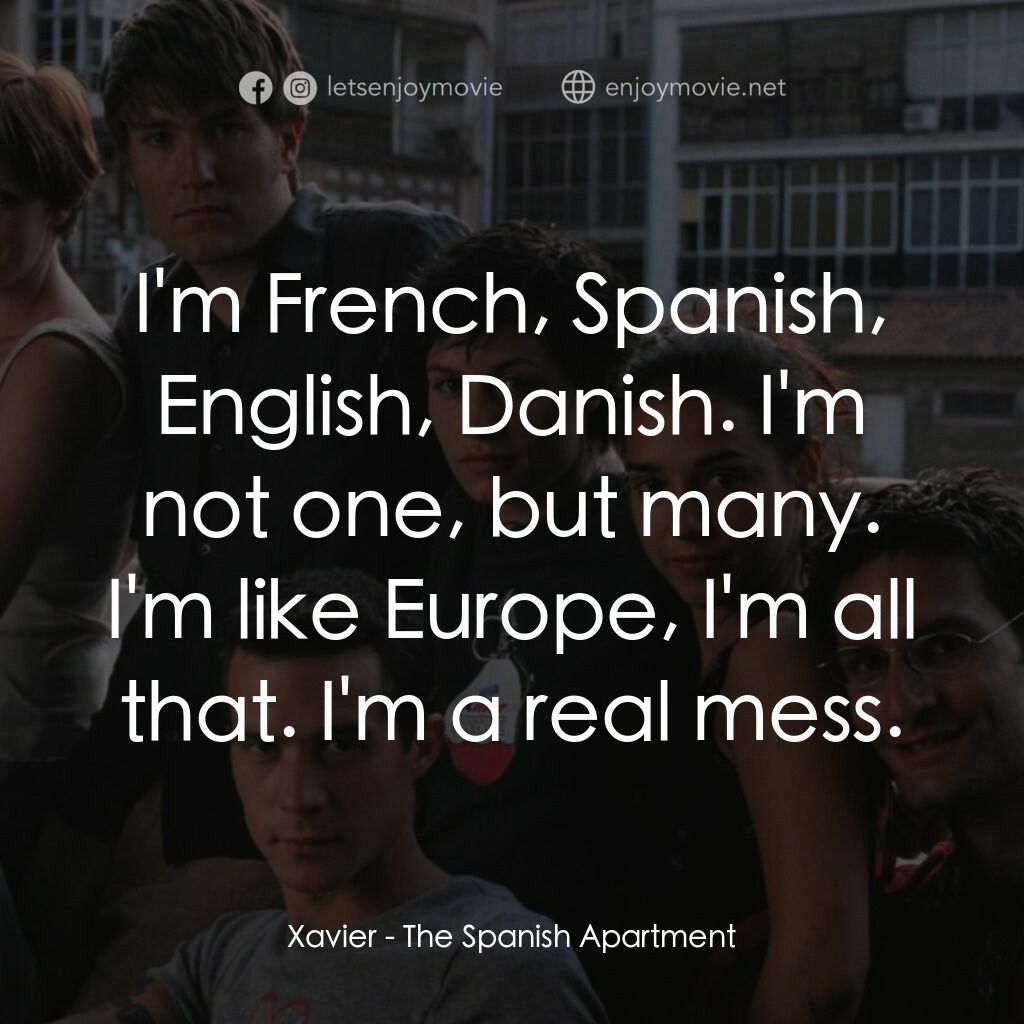 西班牙公寓電影對白：Xavier:  I'm French, Spanish, English, Danish. I'm not one, but many. I'm like Eu