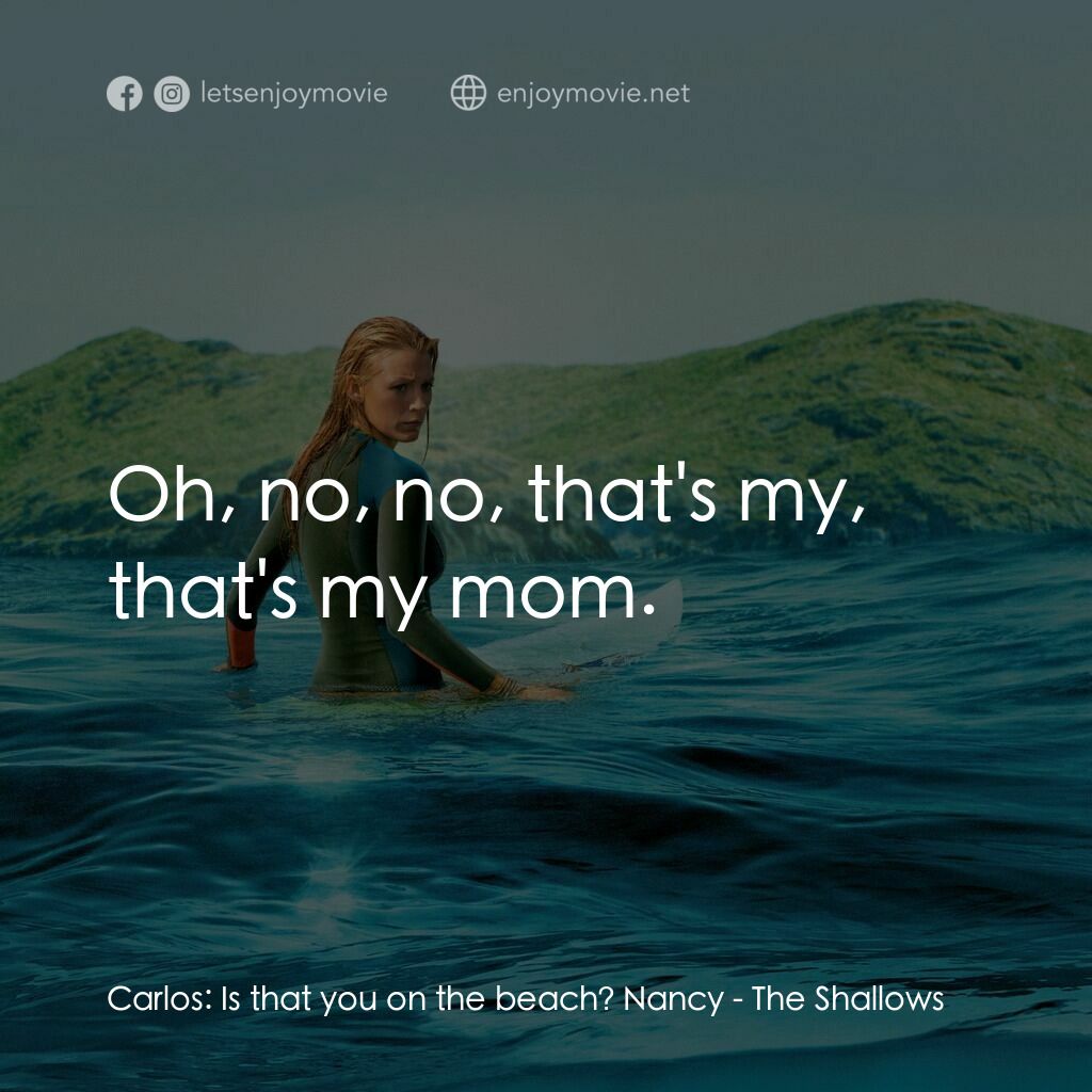 奪命狂鯊電影對白：Carlos:  Is that you on the beach? Nancy:  Oh, no, no, that's my, that's my mom.