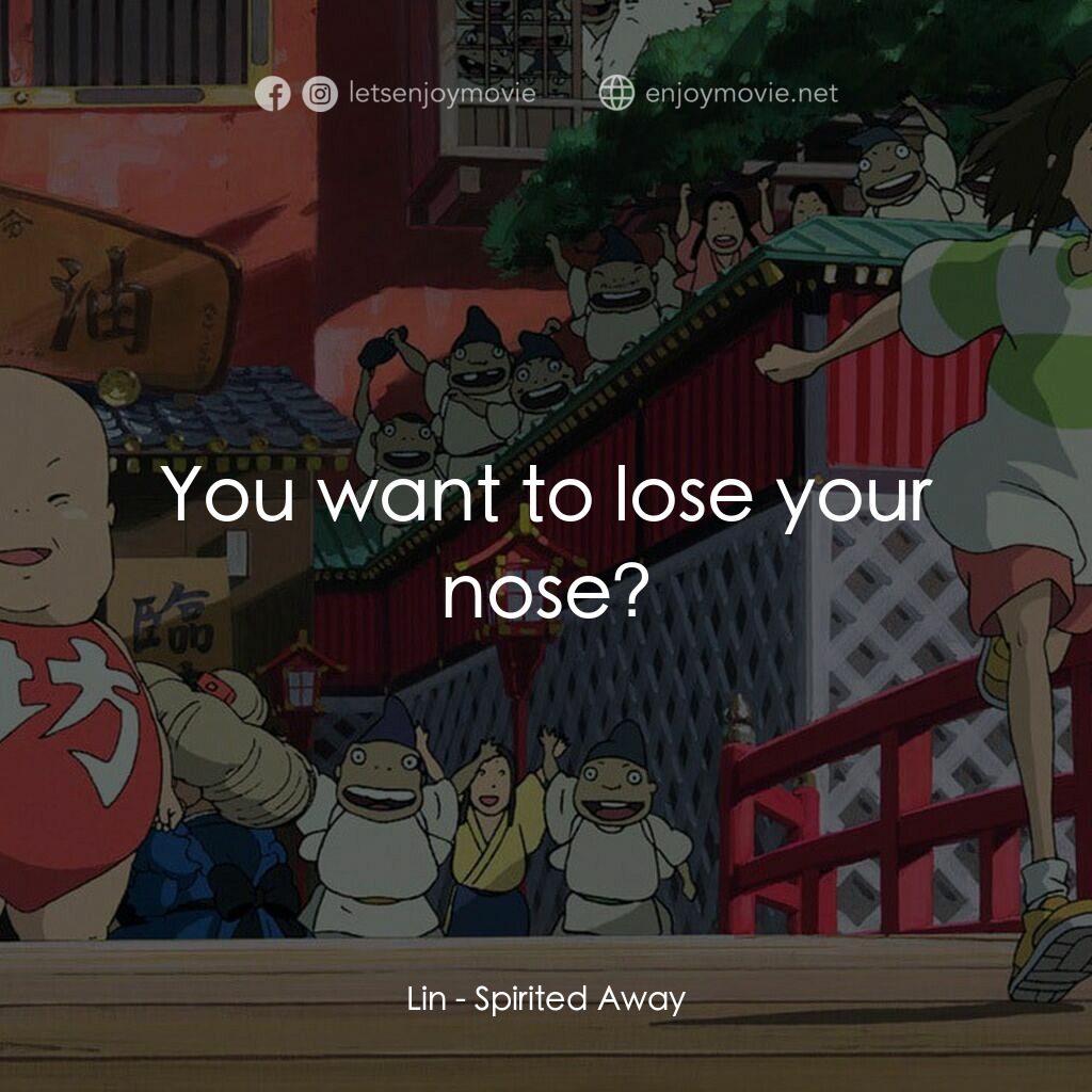 千與千尋電影對白：Lin:  You want to lose your nose?
