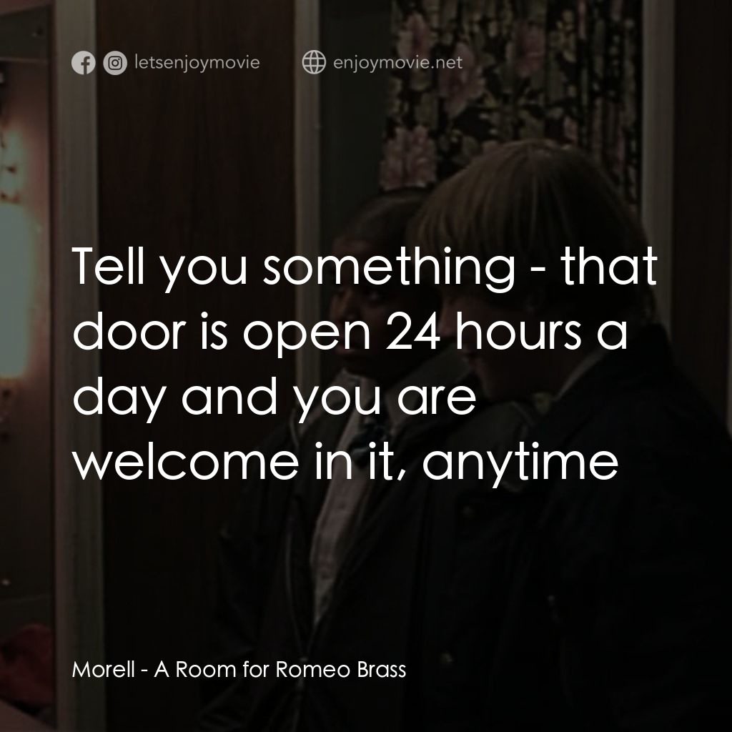 羅密歐·布拉斯的房間電影對白：Morell: Tell you something - that door is open 24 hours a day and you are welcome