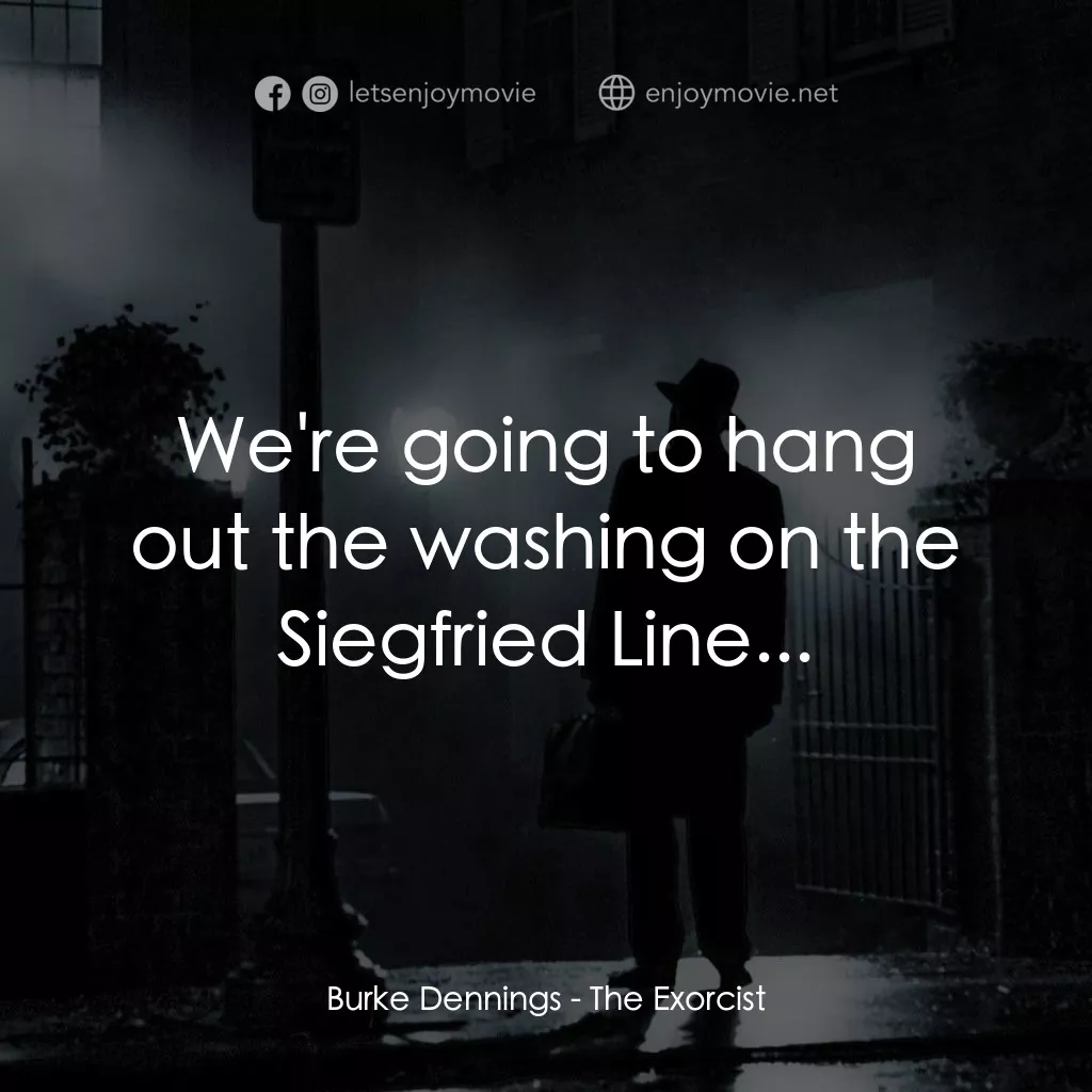 驅魔人電影對白：Burke Dennings: We're going to hang out the washing on the Siegfried Line...