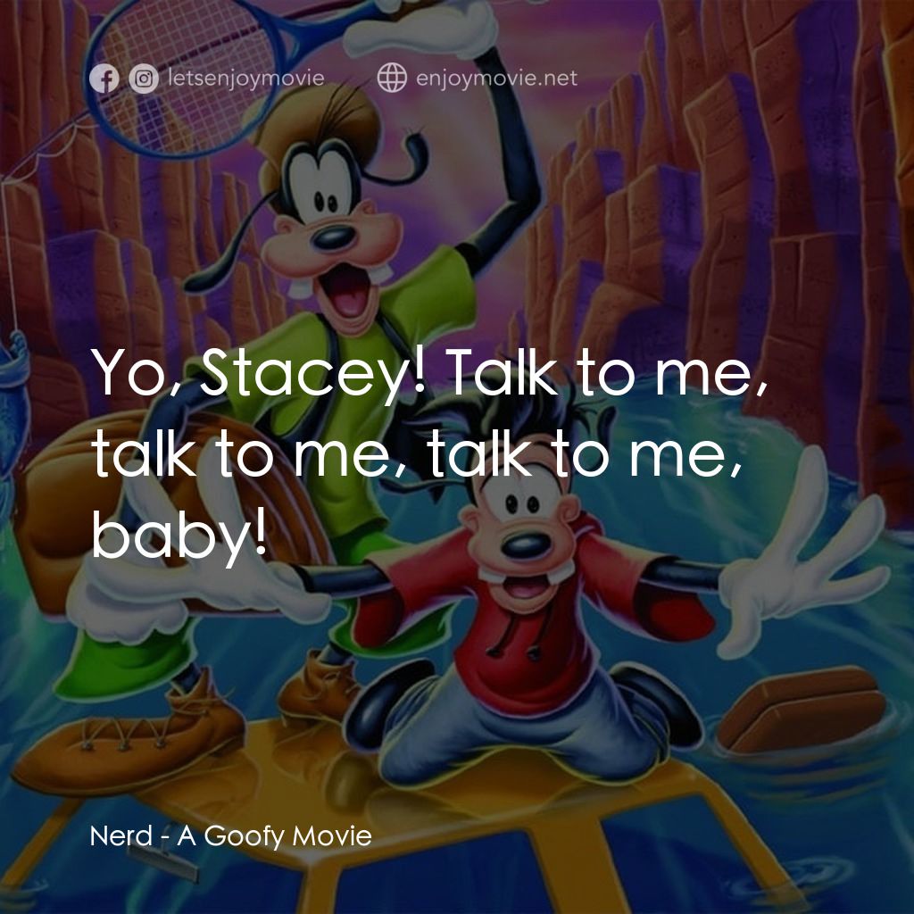 高飛電影電影對白：Nerd: Yo, Stacey! Talk to me, talk to me, talk to me, baby!