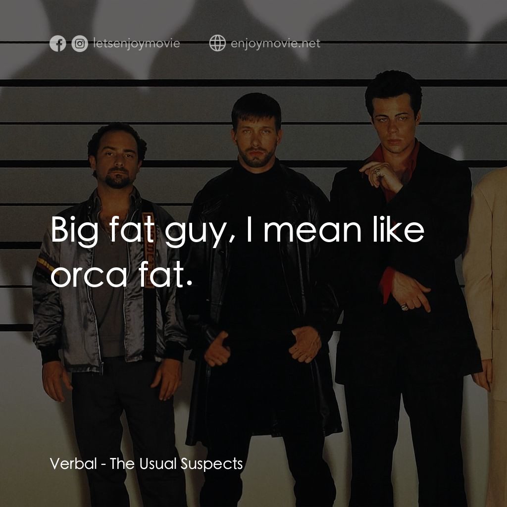 非常嫌疑犯電影對白：Verbal: Big fat guy, I mean like orca fat.