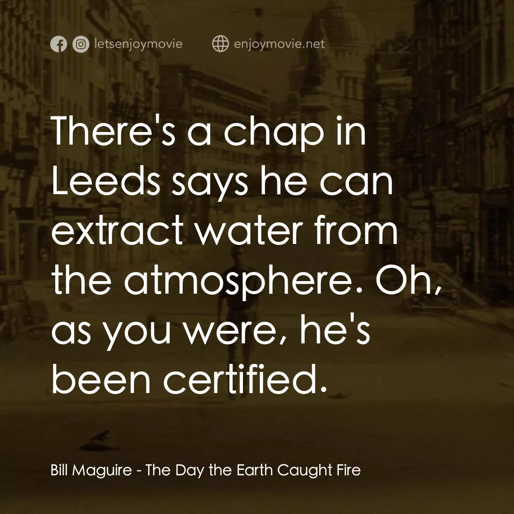 地球失火之日電影對白：Bill Maguire: There's a chap in Leeds says he can extract water from the atmosphe