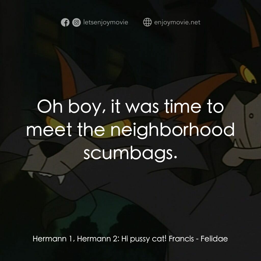 怪貓費力德電影對白：Hermann 1, Hermann 2:  Hi pussy cat! Francis:  Oh boy, it was time to meet the ne