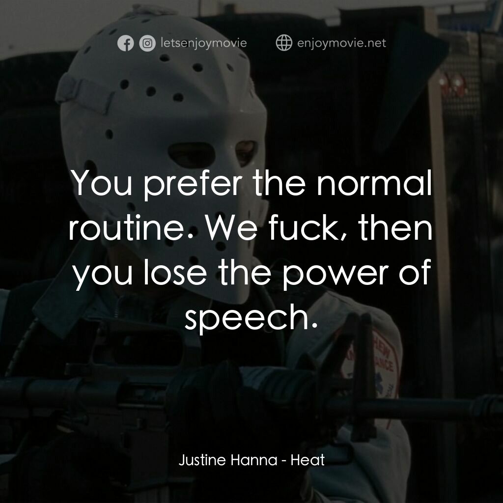 烈火悍將電影對白：Justine Hanna:  You prefer the normal routine. We fuck, then you lose the power o
