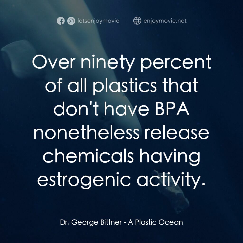 化解塑膠海電影對白：Dr. George Bittner:  Over ninety percent of all plastics that don't have BPA none