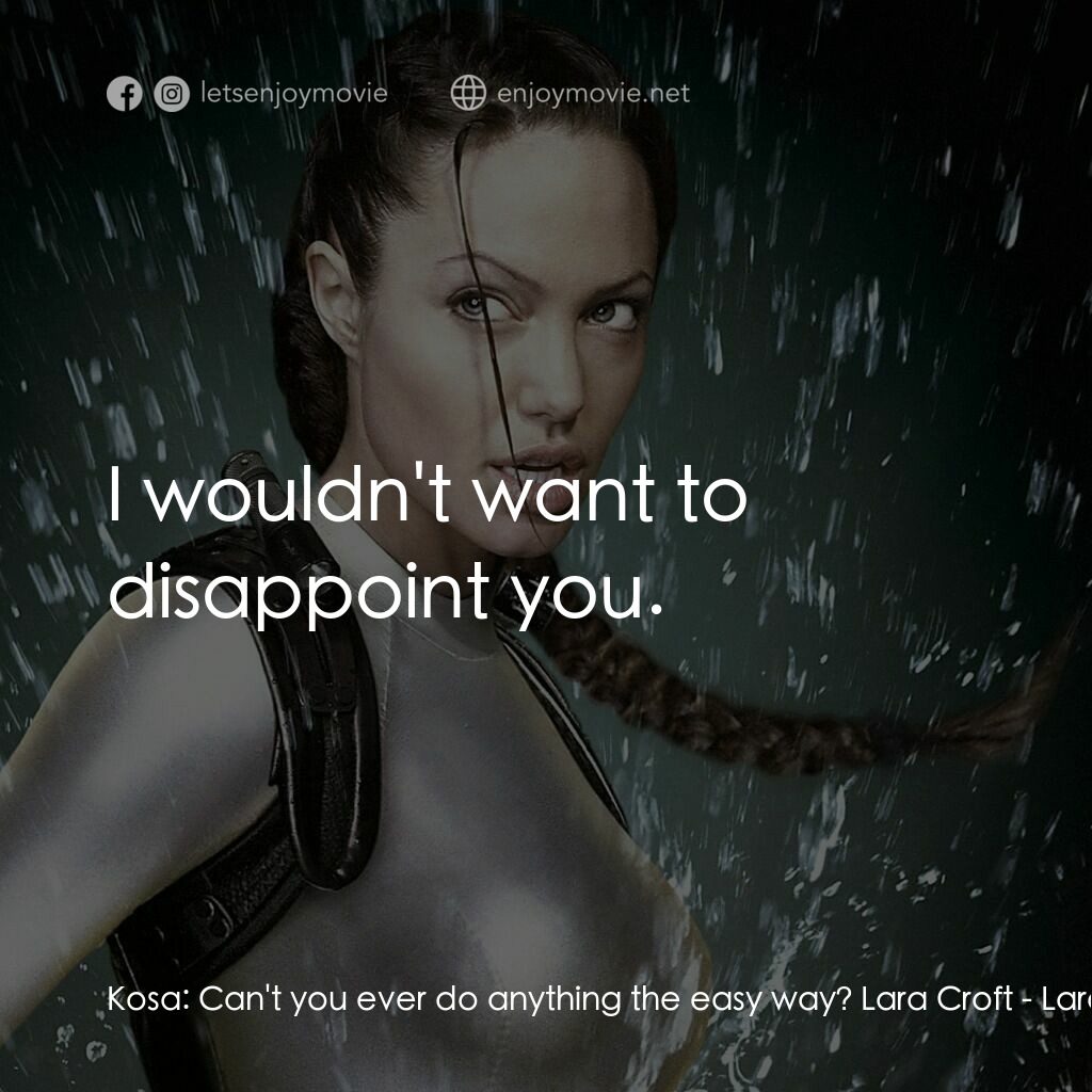古墓奇兵：風起雲湧電影對白：Kosa:  Can't you ever do anything the easy way? Lara Croft:  I wouldn't want to d