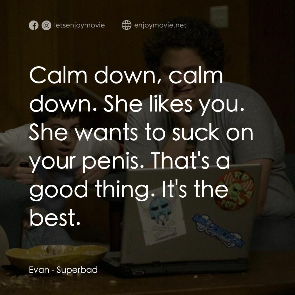 男孩我最壞 電影對白：Evan:  Calm down, calm down. She likes you. She wants to suck on your penis. That