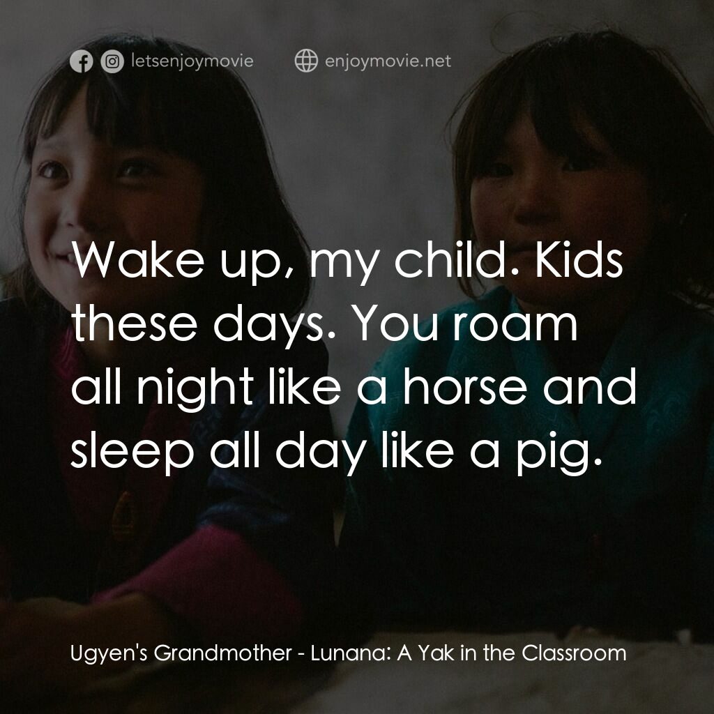 不丹是教室電影對白：Ugyen's Grandmother:  Wake up, my child. Kids these days. You roam all night like