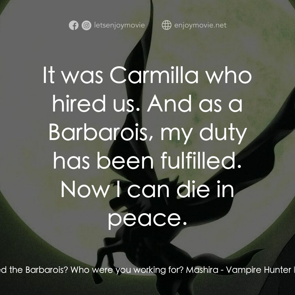 吸血鬼獵人D電影對白：D:  Who hired the Barbarois? Who were you working for? Mashira:  It was Carmilla 