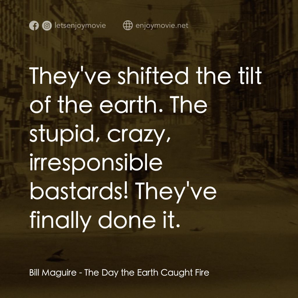 地球失火之日電影對白：Bill Maguire: They've shifted the tilt of the earth. The stupid, crazy, irrespons