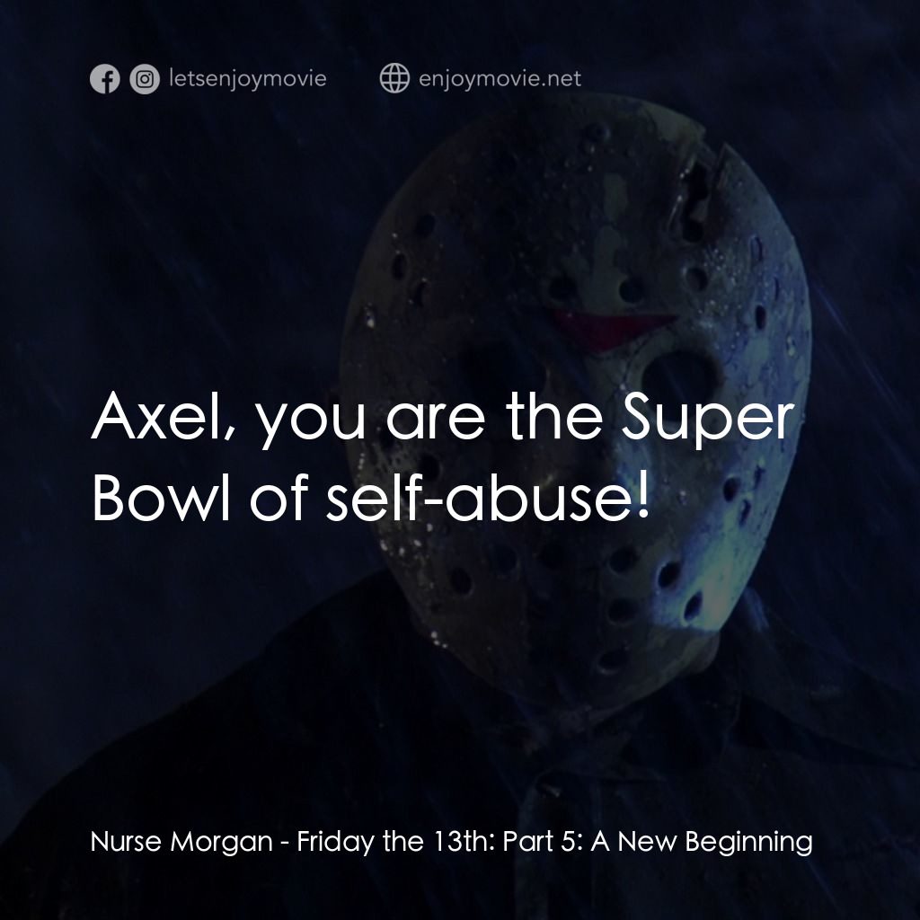 十三號星期五 5電影對白：Nurse Morgan: Axel, you are the Super Bowl of self-abuse!