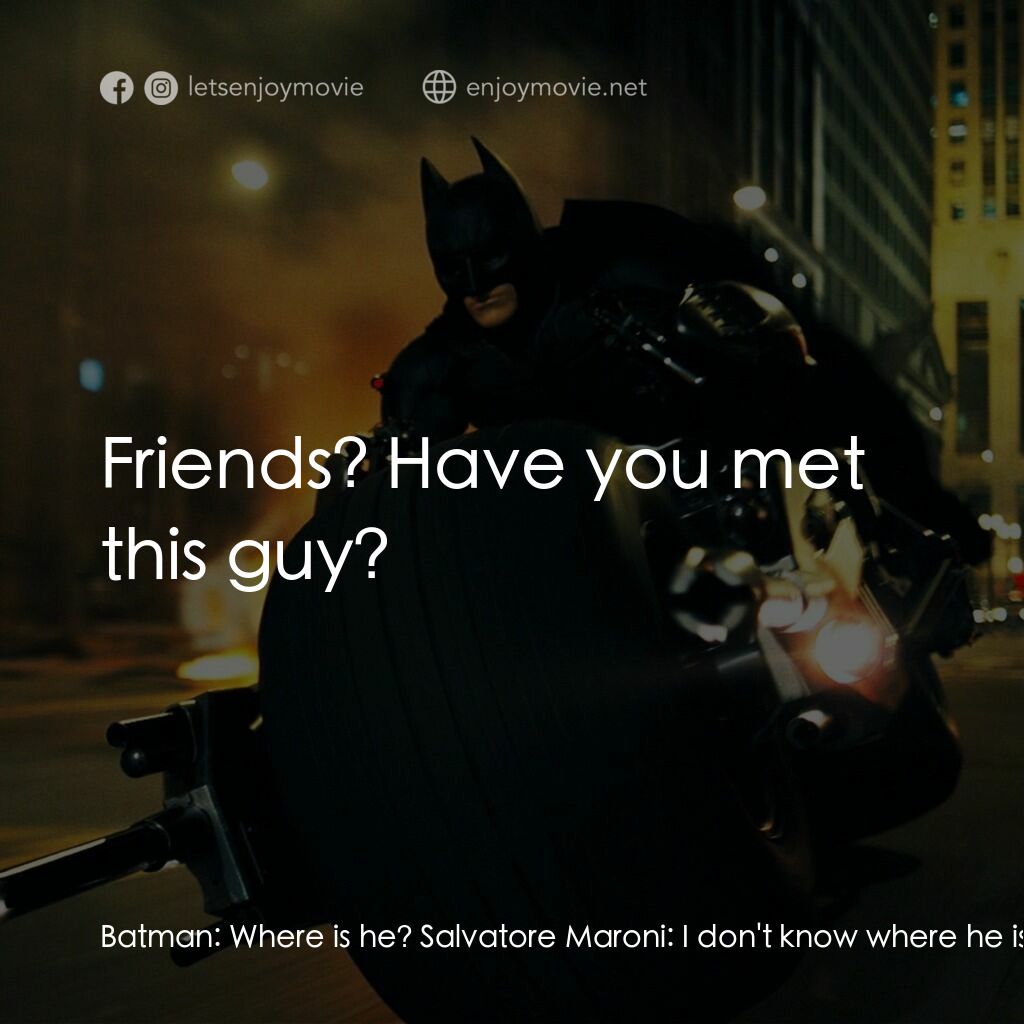 蝙蝠俠—黑夜之神電影對白：Batman:  Where is he? Salvatore Maroni:  I don't know where he is, he found us! B