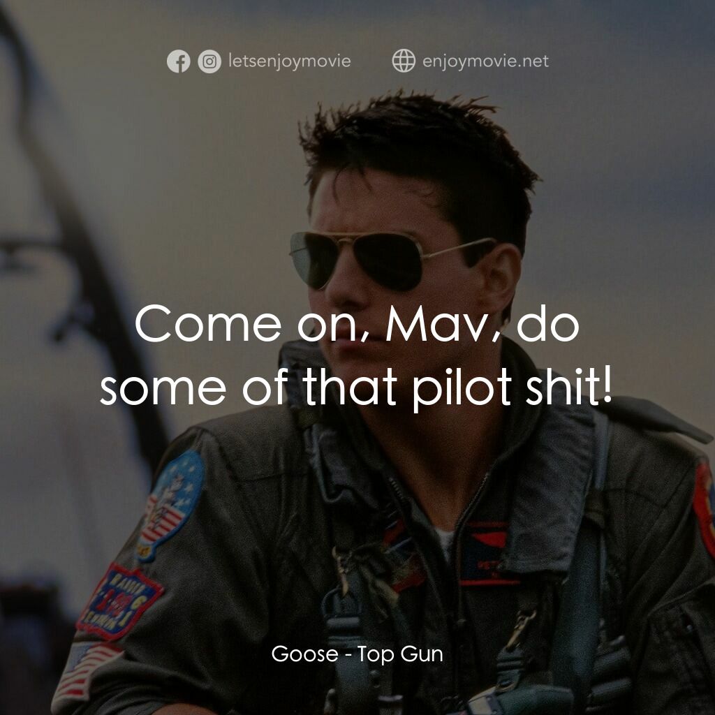 捍衛戰士電影對白：Goose:  Come on, Mav, do some of that pilot shit!